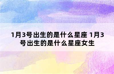 1月3号出生的是什么星座 1月3号出生的是什么星座女生